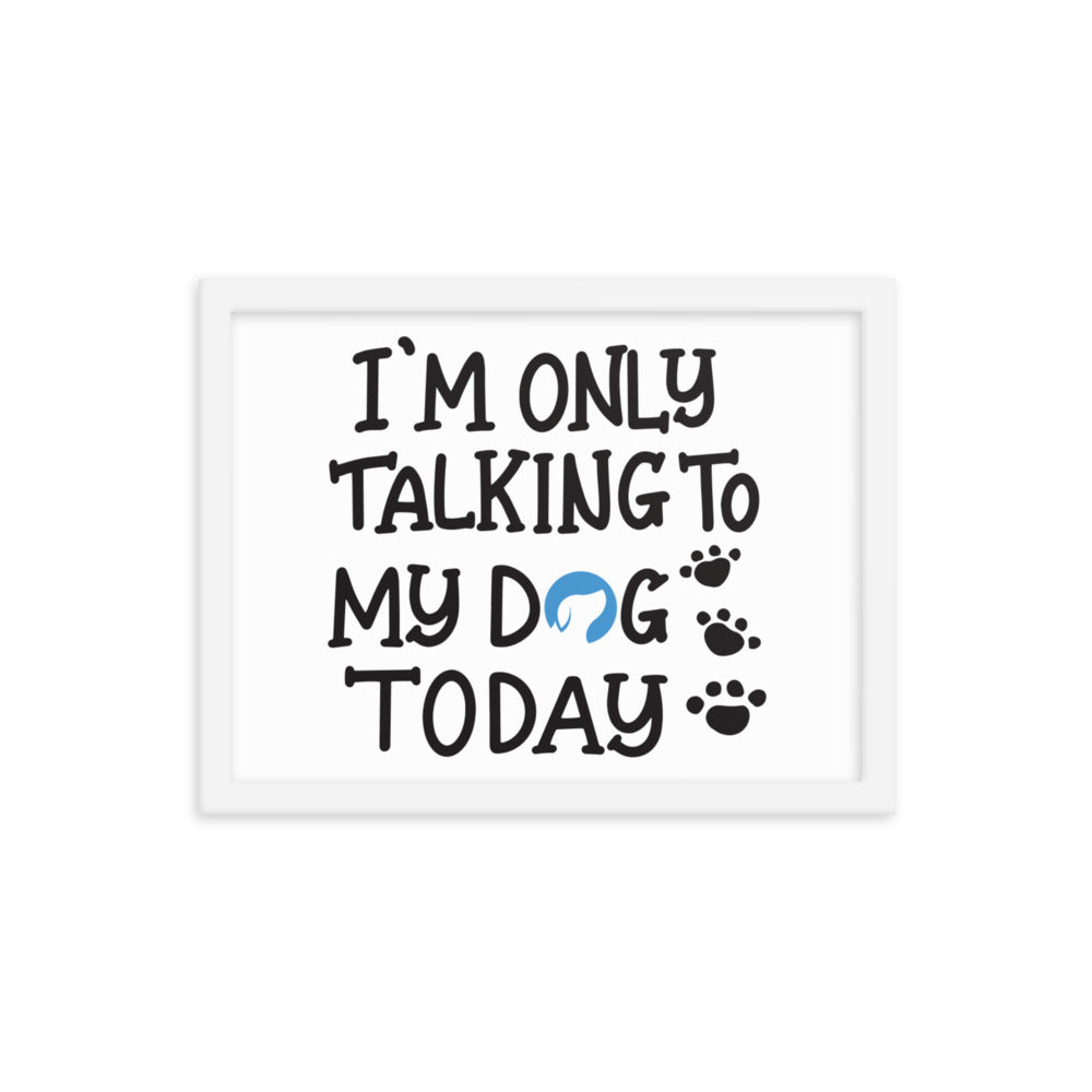 I&#39;m Only Talking to My Dog Today Framed Print