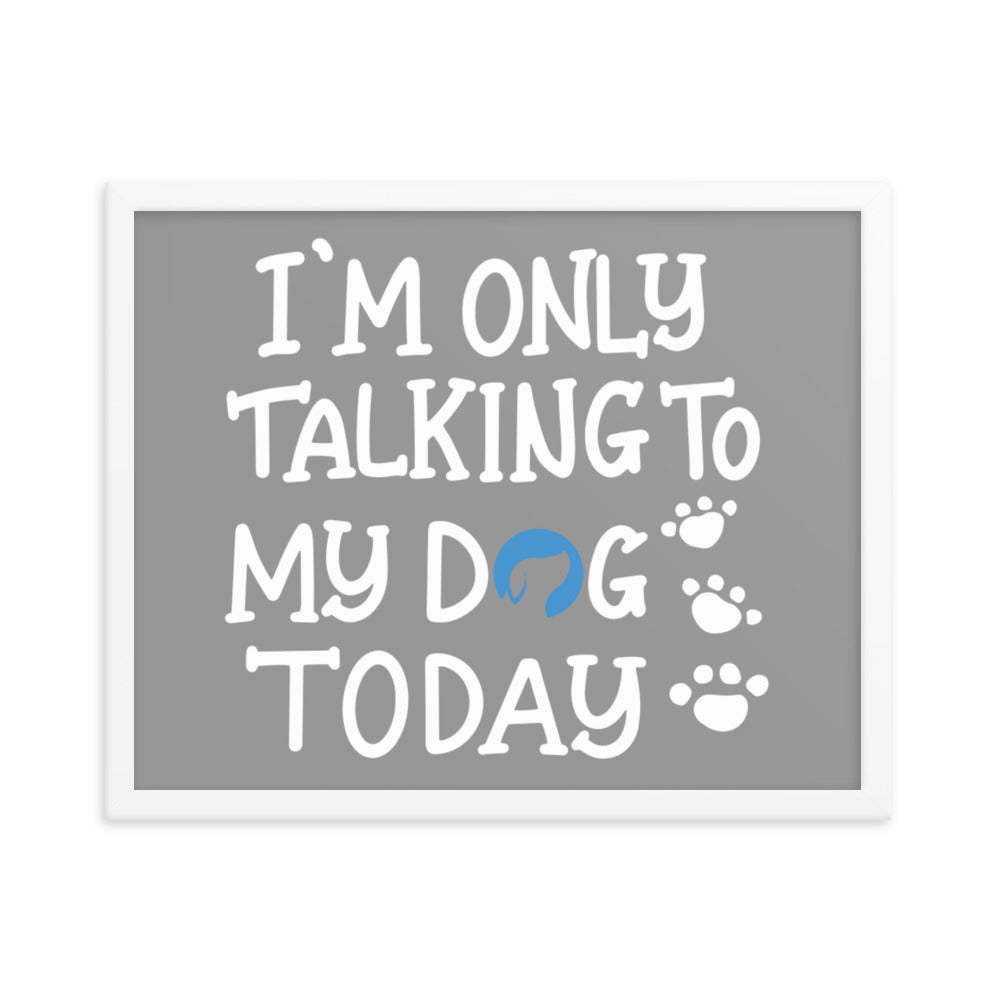 I&#39;m Only Talking to My Dog Today Framed Print - Grey