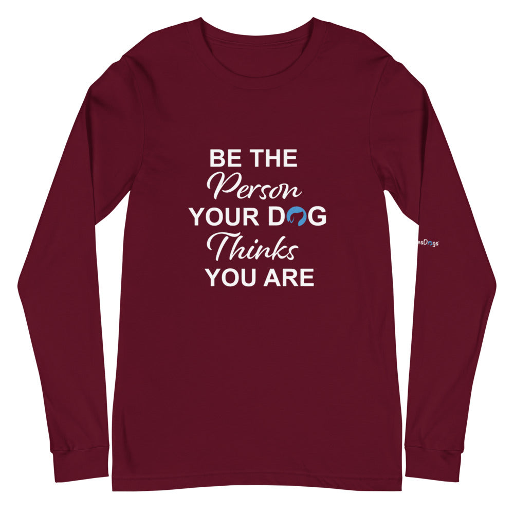 Be the Person Your Dog Thinks You Are Long Sleeve Tee