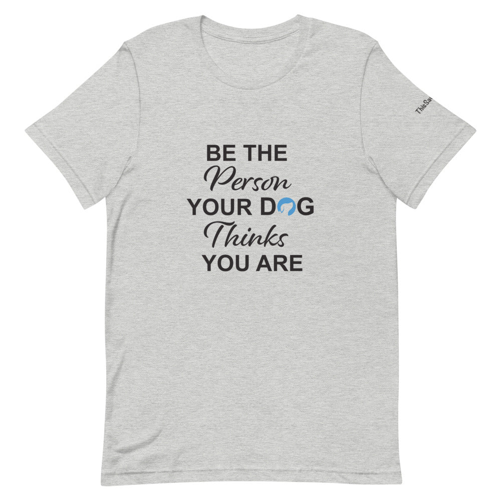 Be the Person Your Dog Thinks You Are Tee