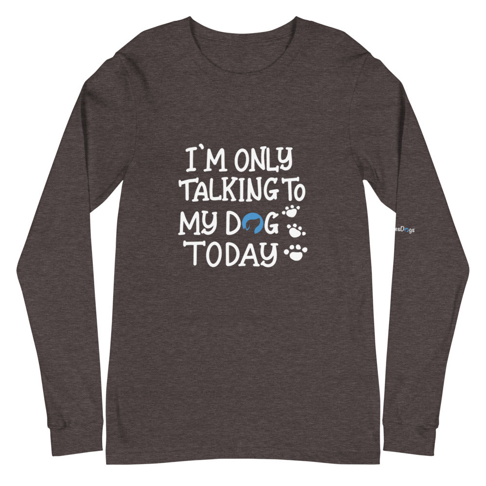 I&#39;m Only Talking to My Dog Today Long Sleeve Tee