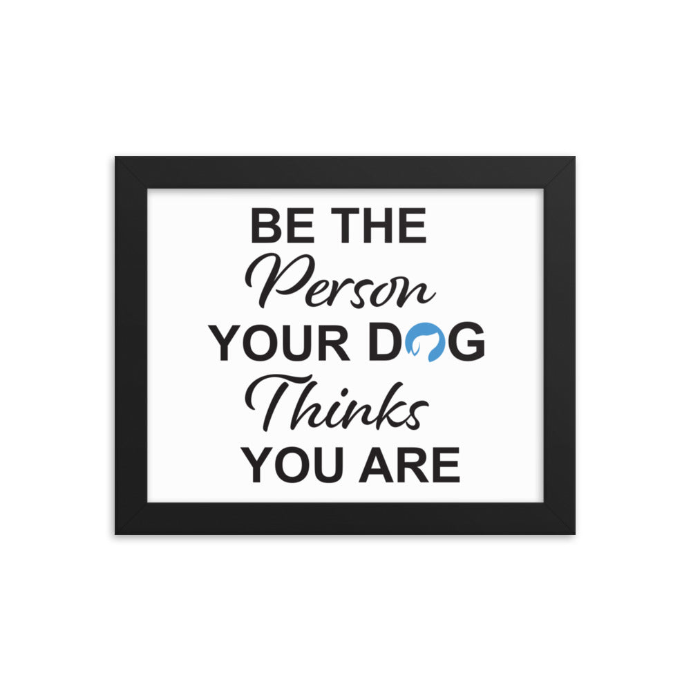 Be The Person Your Dog Thinks You Are Framed Print