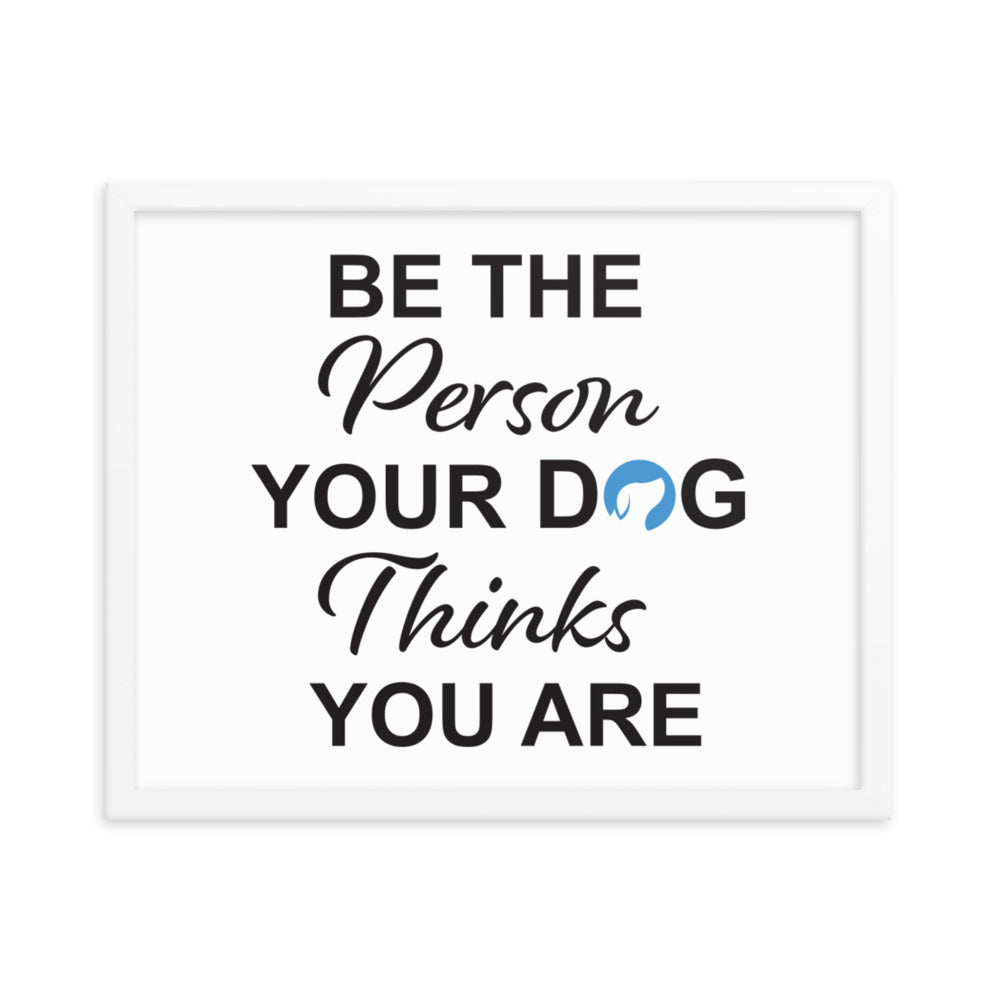 Be The Person Your Dog Thinks You Are Framed Print