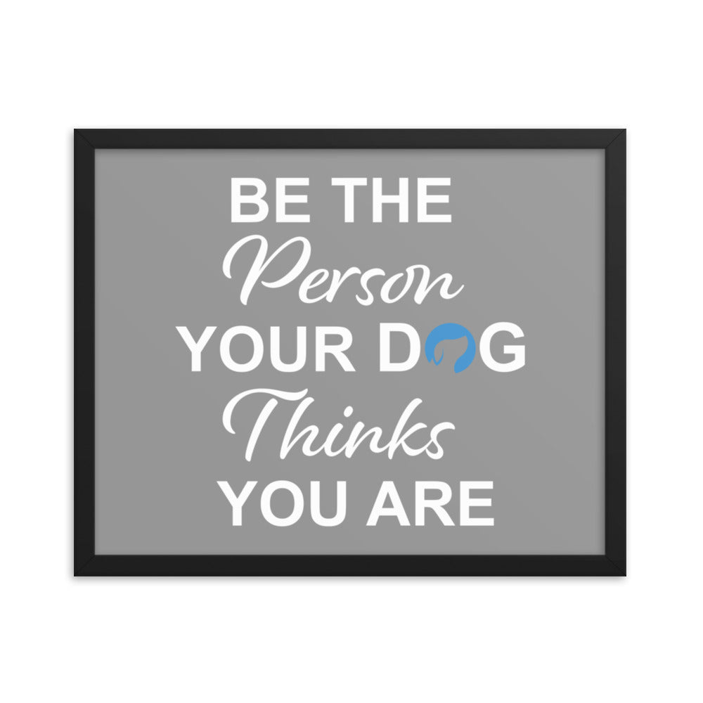 Be the Person Your Dog Thinks You Are Framed Print (Grey)