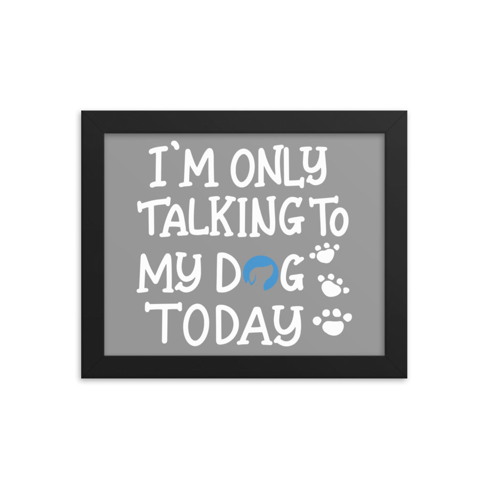 I&#39;m Only Talking to My Dog Today Framed Print - Grey