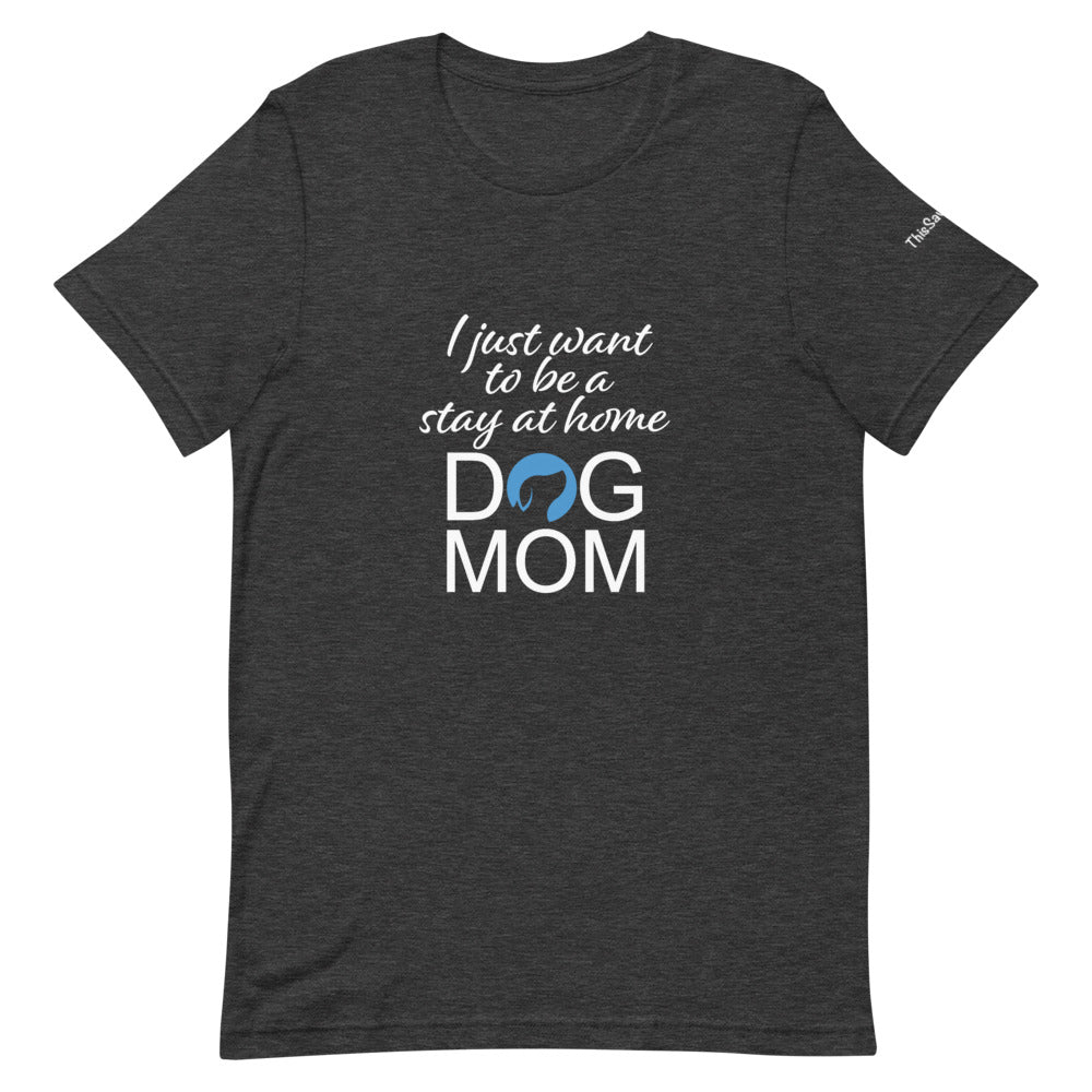 I Just Want to Be a Stay at Home Dog Mom Tee