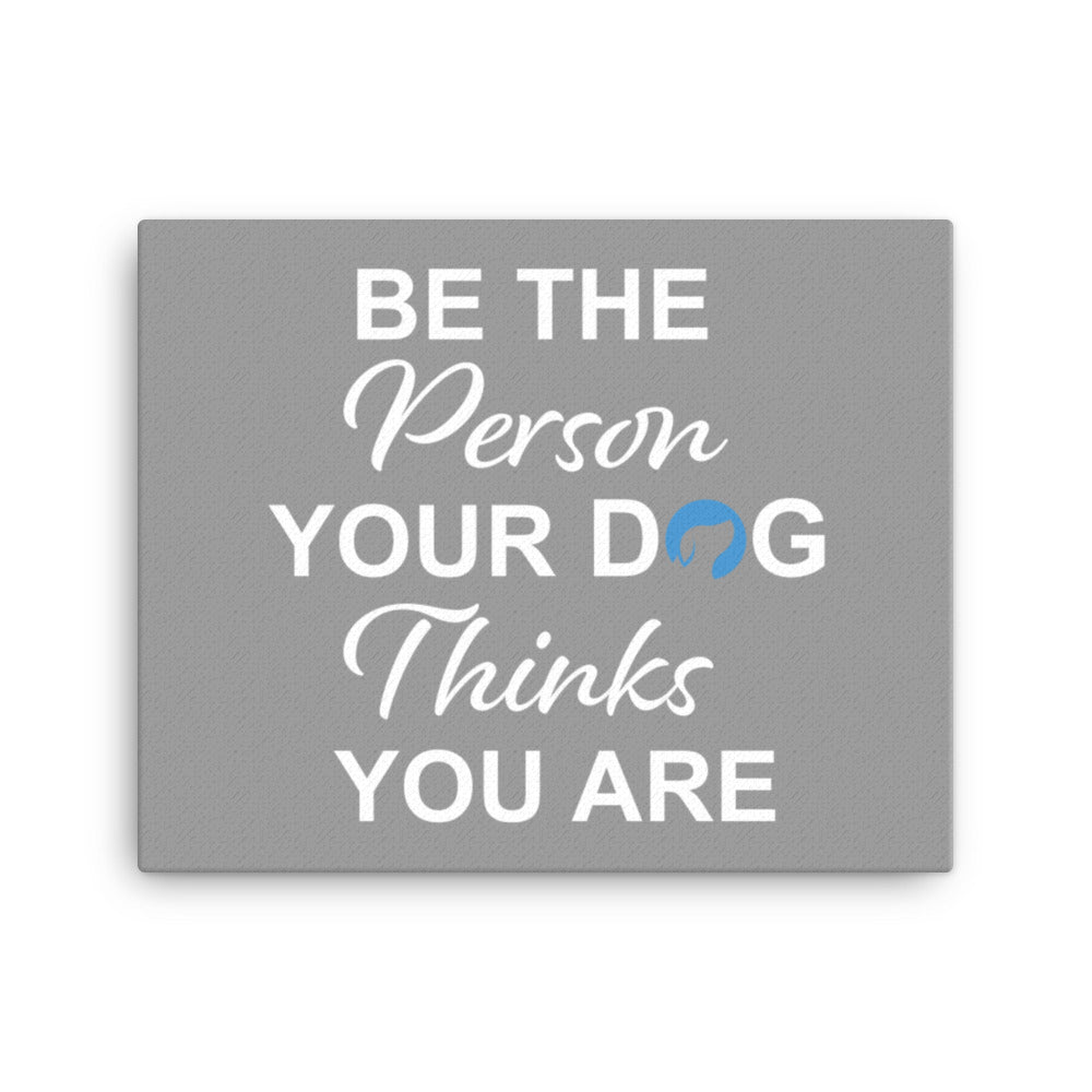 Be the Person Your Dog Thinks You Are Canvas - Grey