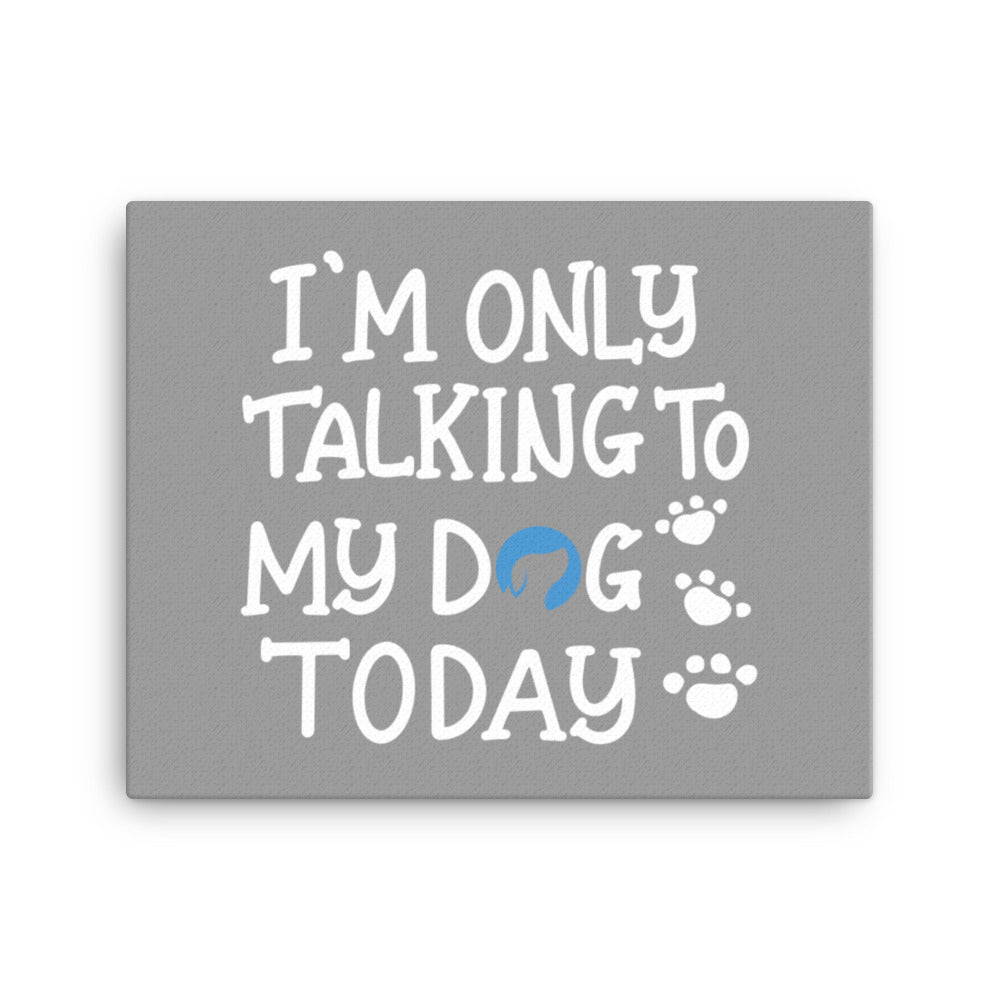 I&#39;m Only Talking to My Dog Today Canvas - Grey