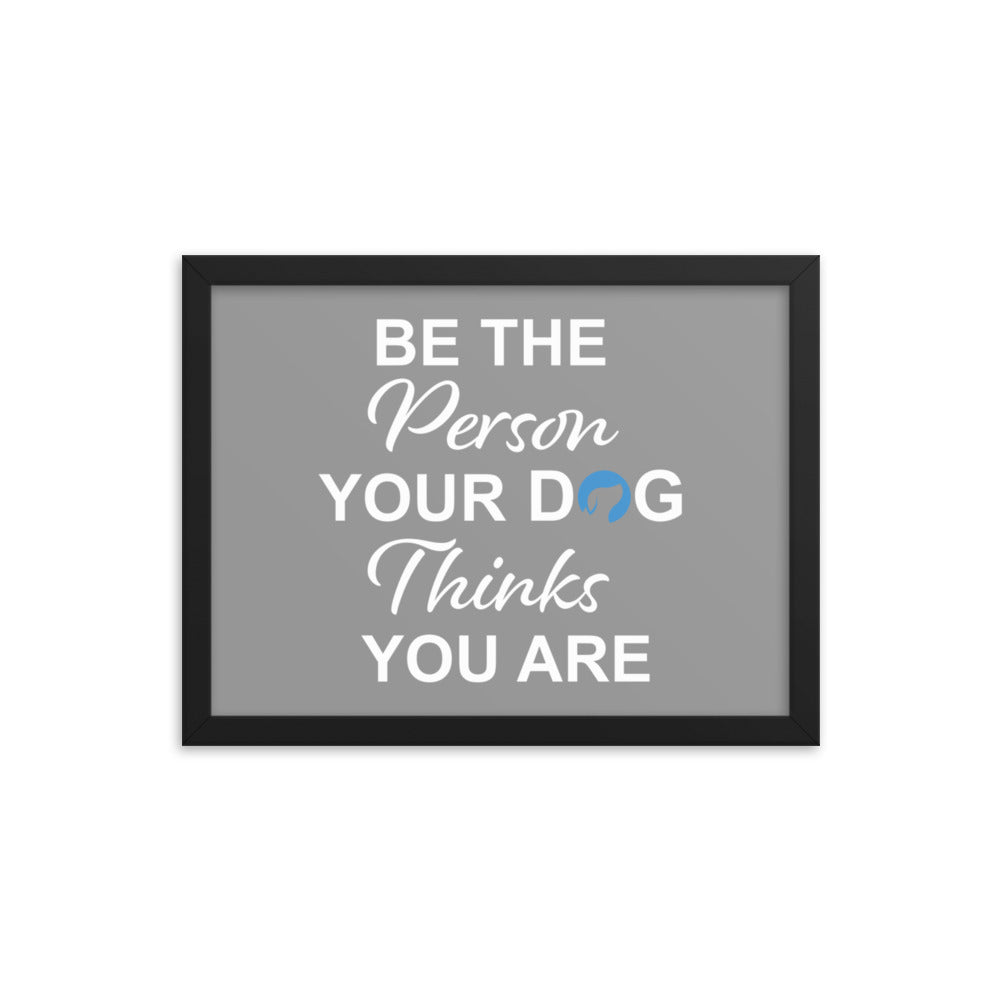 Be the Person Your Dog Thinks You Are Framed Print (Grey)