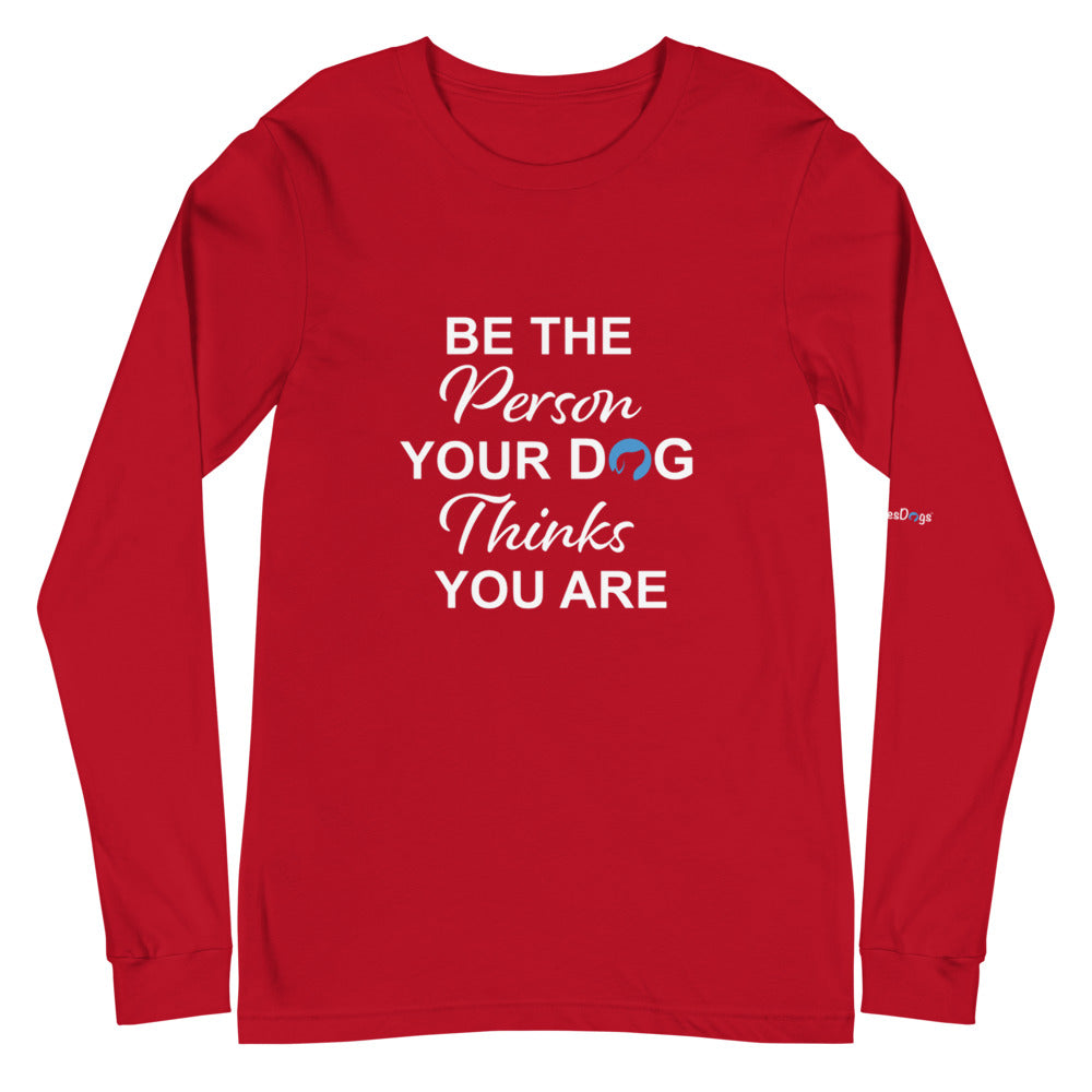 Be the Person Your Dog Thinks You Are Long Sleeve Tee