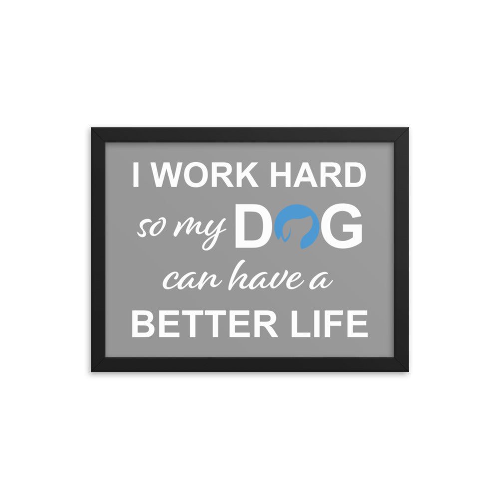 I Work Hard So My Dog Can Have a Better Life Framed Print - Grey