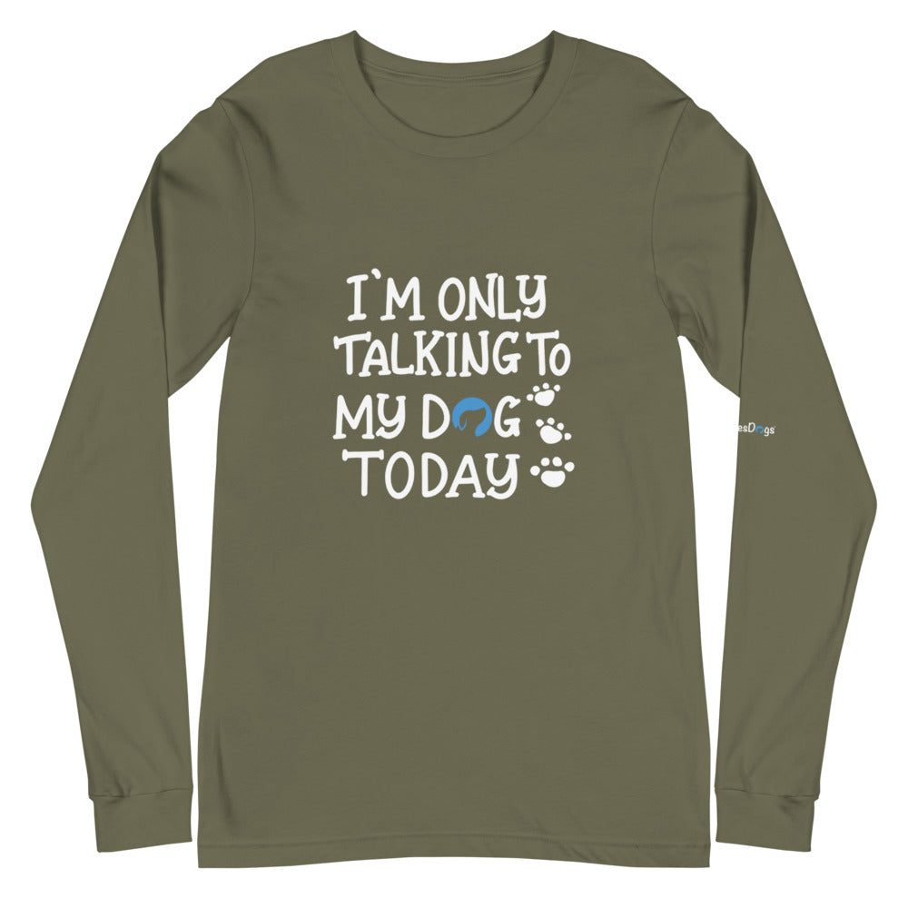 I&#39;m Only Talking to My Dog Today Long Sleeve Tee