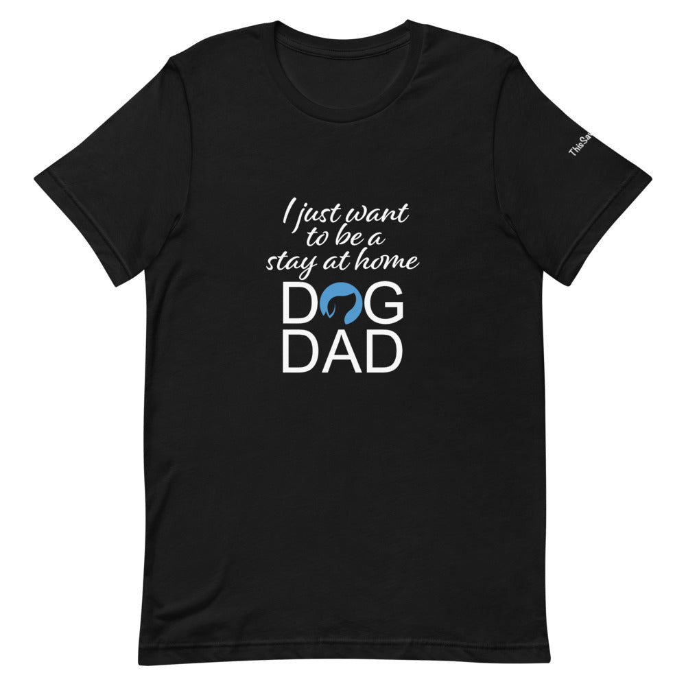 I Just Want to Be a Stay at Home Dog Dad Tee