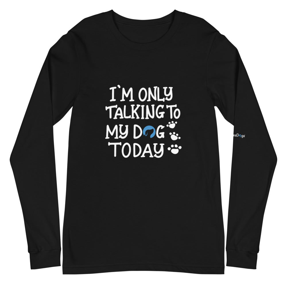 I&#39;m Only Talking to My Dog Today Long Sleeve Tee