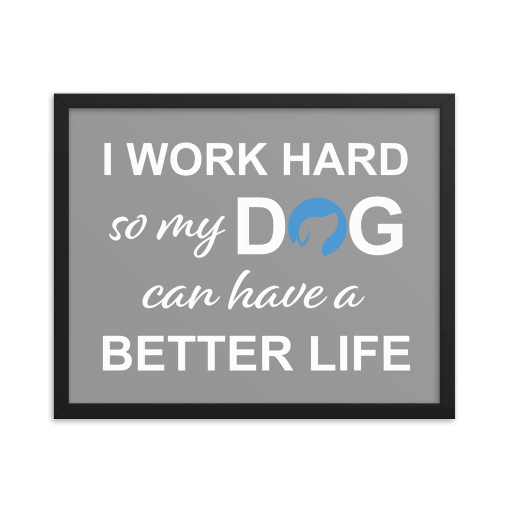 I Work Hard So My Dog Can Have a Better Life Framed Print - Grey