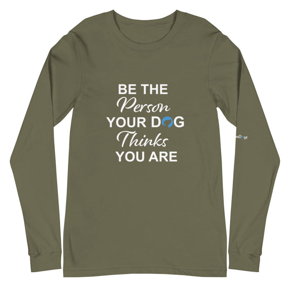 Be the Person Your Dog Thinks You Are Long Sleeve Tee