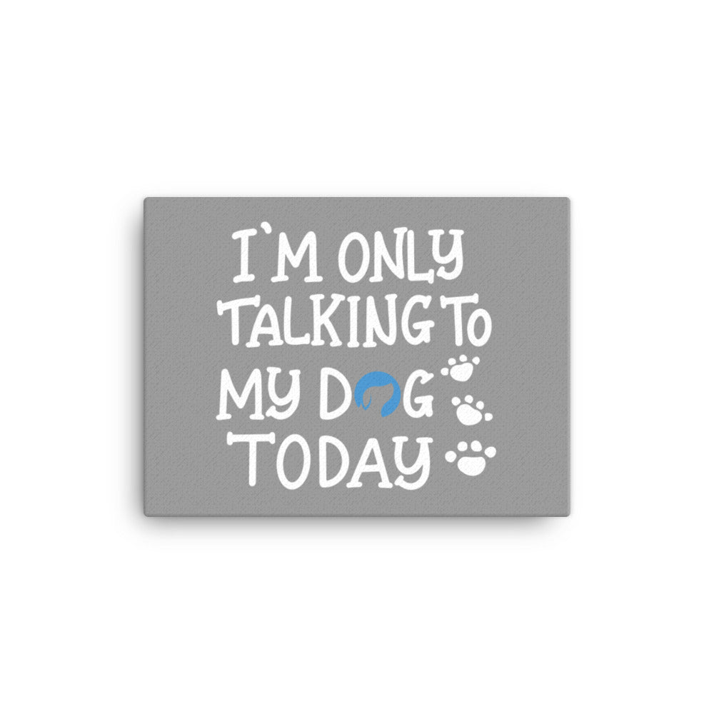 I&#39;m Only Talking to My Dog Today Canvas - Grey