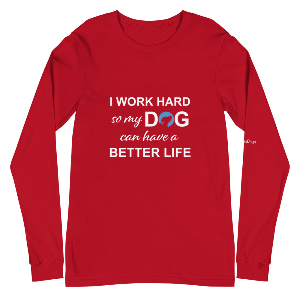 I Work Hard So My Dog Can Have a Better Life Long Sleeve Tee