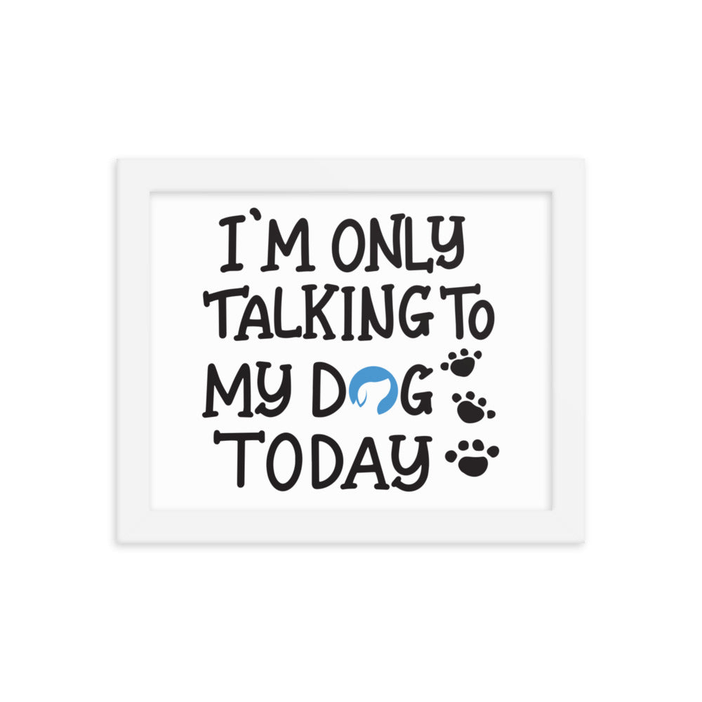 I&#39;m Only Talking to My Dog Today Framed Print