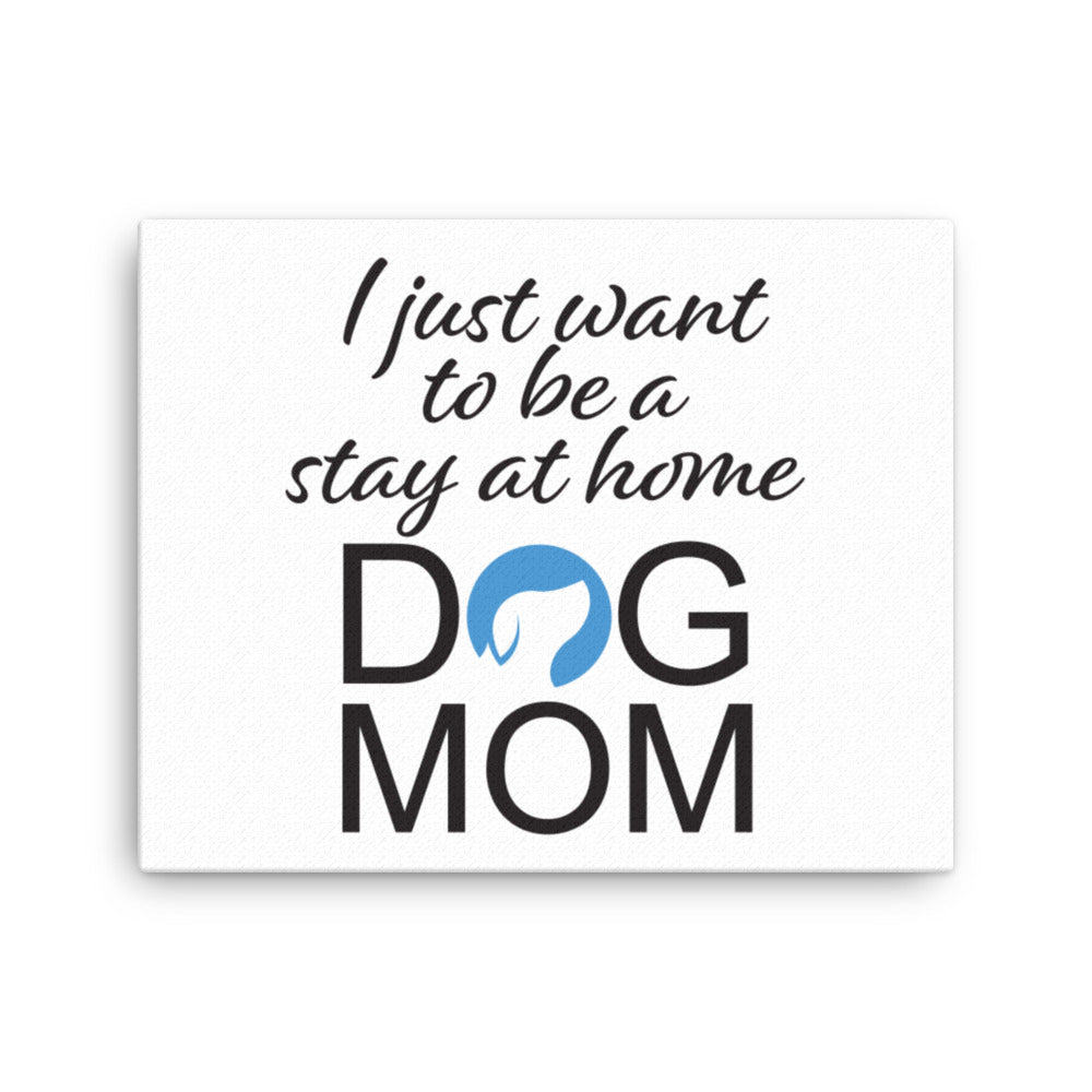 I Just Want to Be a Stay at Home Dog Mom Canvas