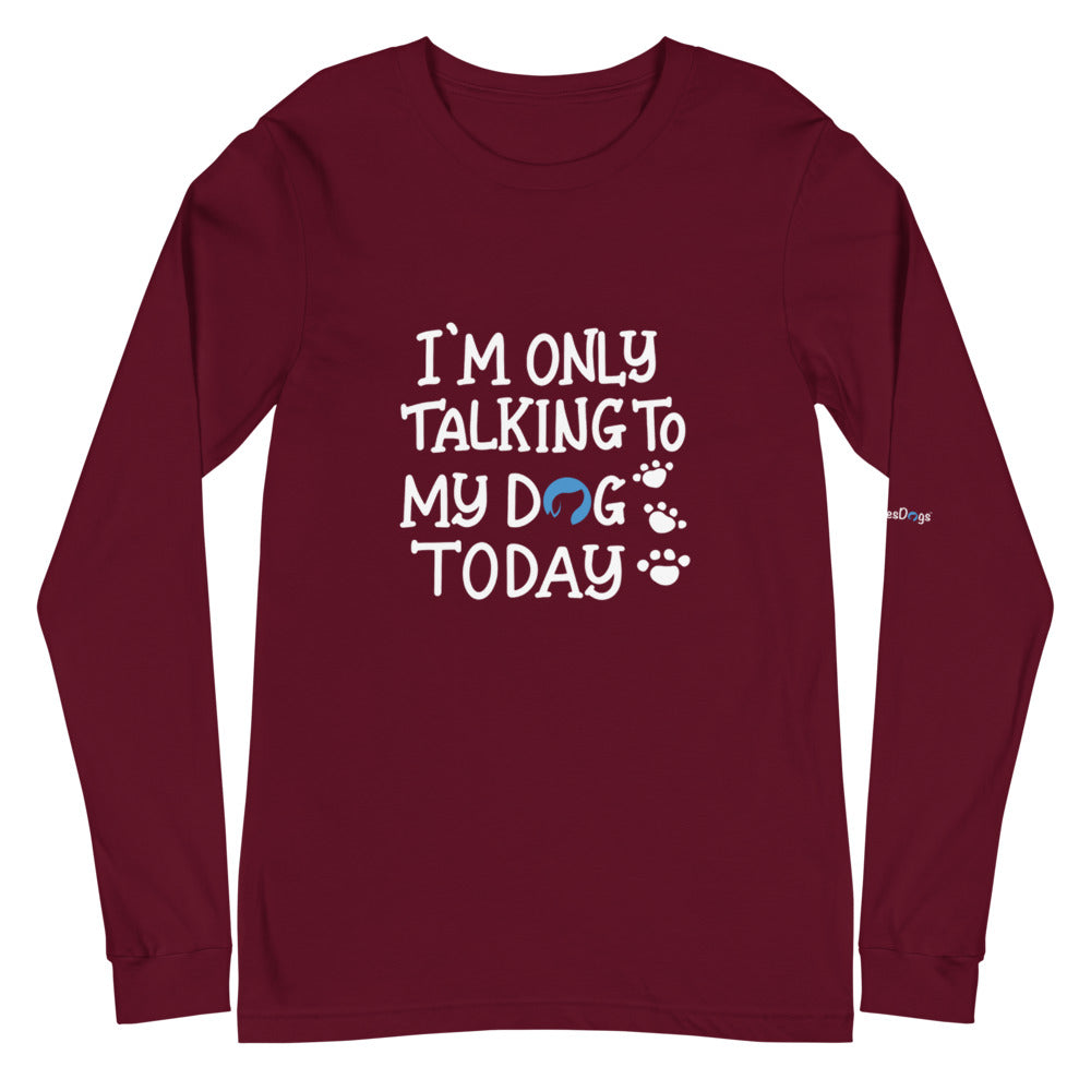 I&#39;m Only Talking to My Dog Today Long Sleeve Tee