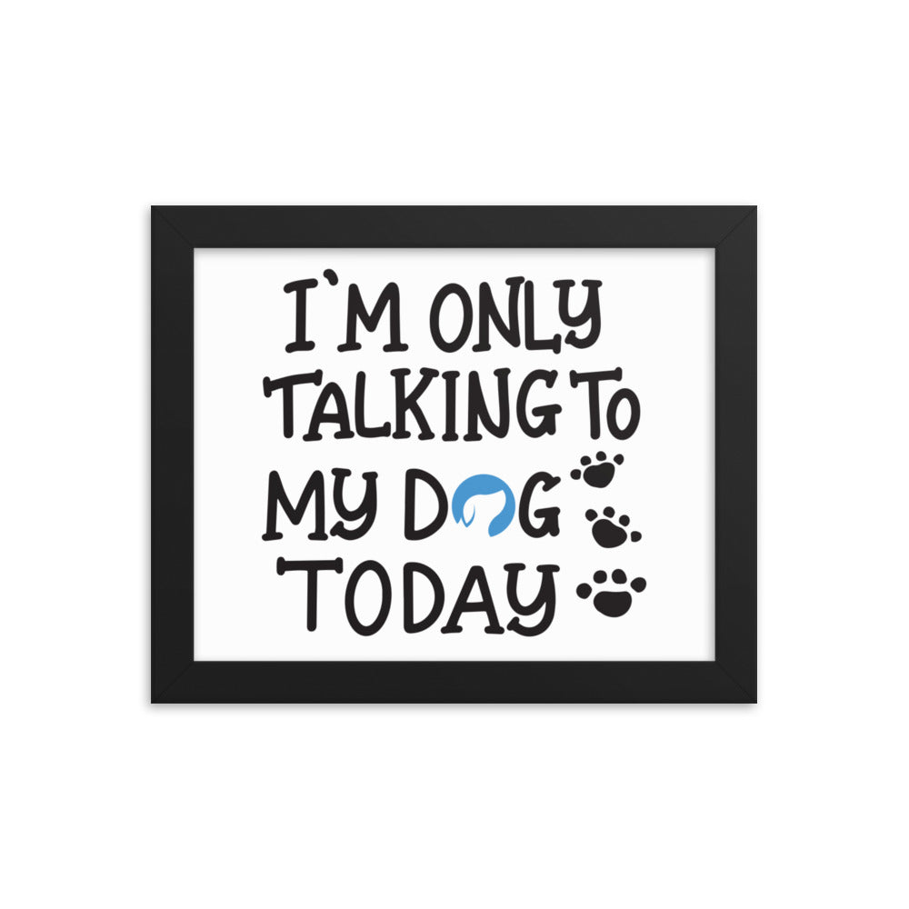 I&#39;m Only Talking to My Dog Today Framed Print