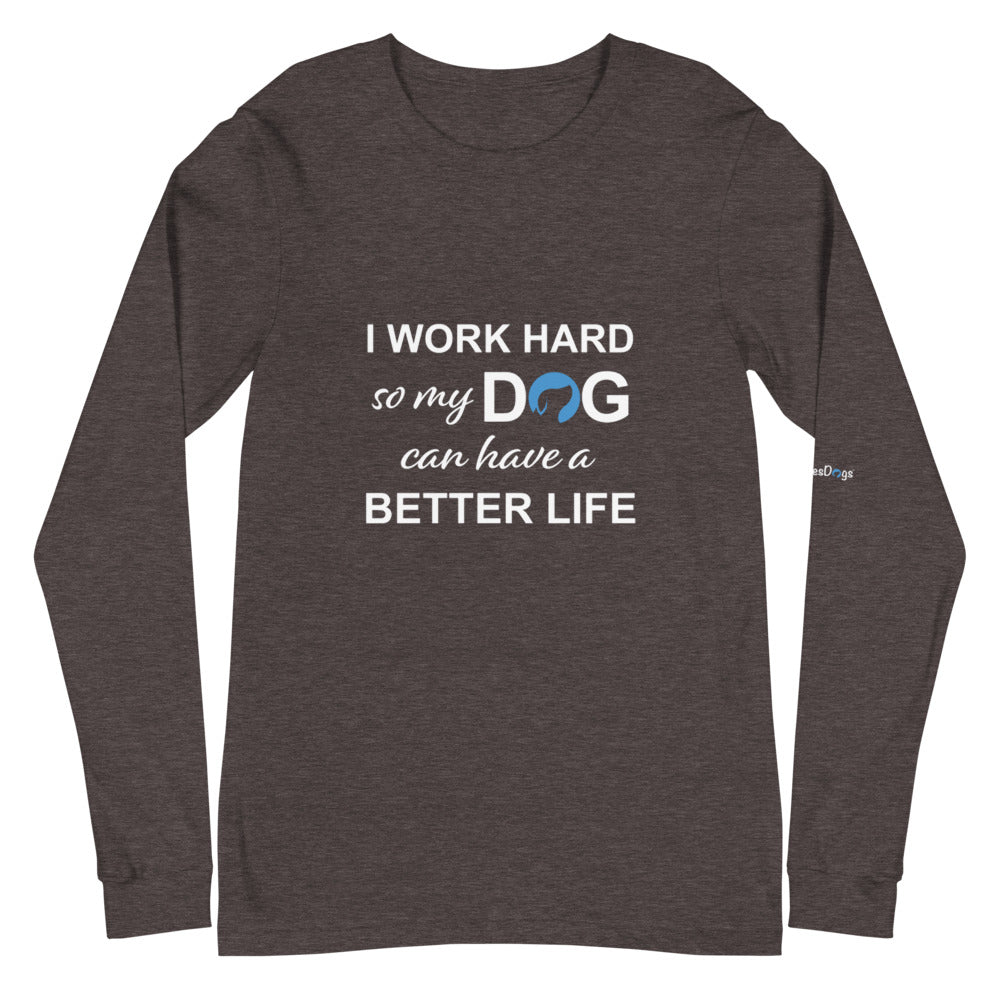 I Work Hard So My Dog Can Have a Better Life Long Sleeve Tee