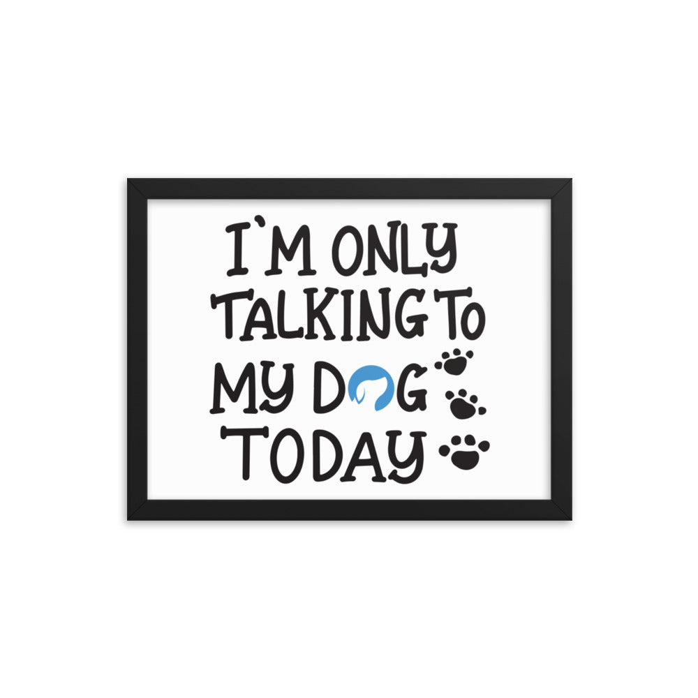 I&#39;m Only Talking to My Dog Today Framed Print