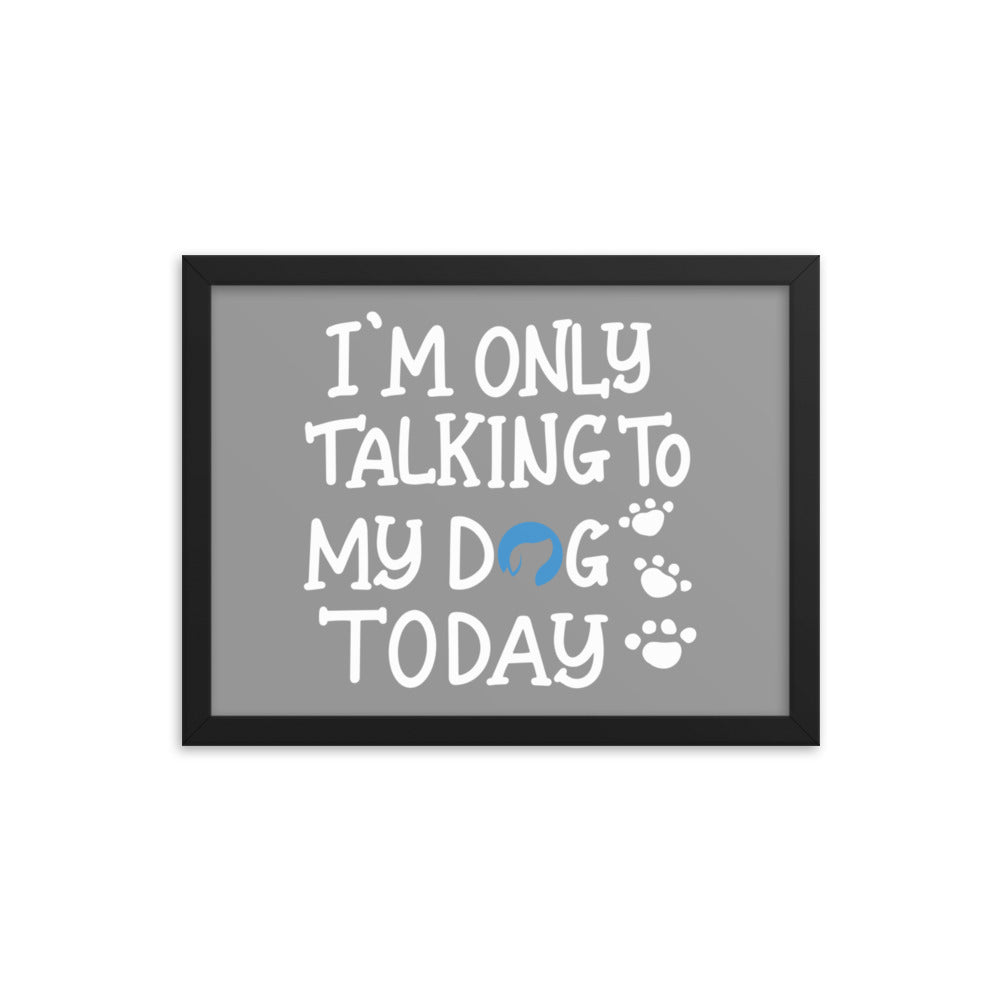 I&#39;m Only Talking to My Dog Today Framed Print - Grey