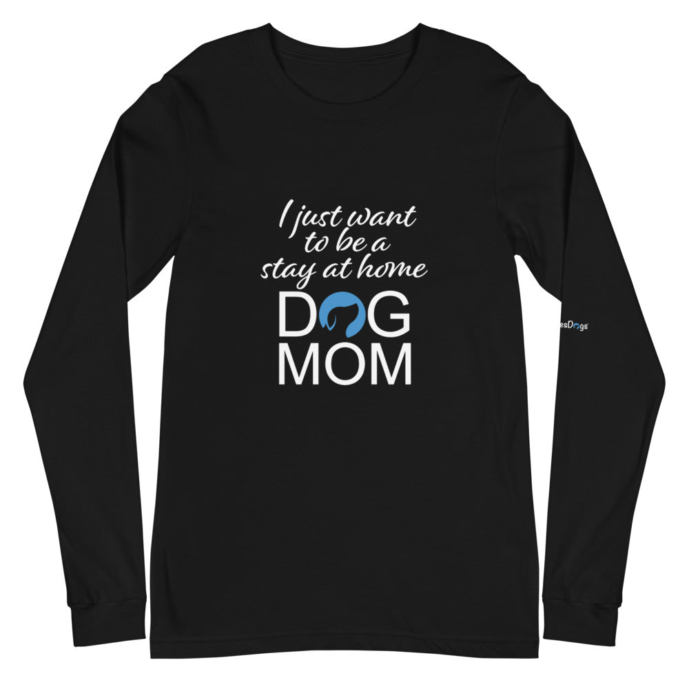 I Just Want to Be a Stay at Home Dog Mom Long Sleeve Tee