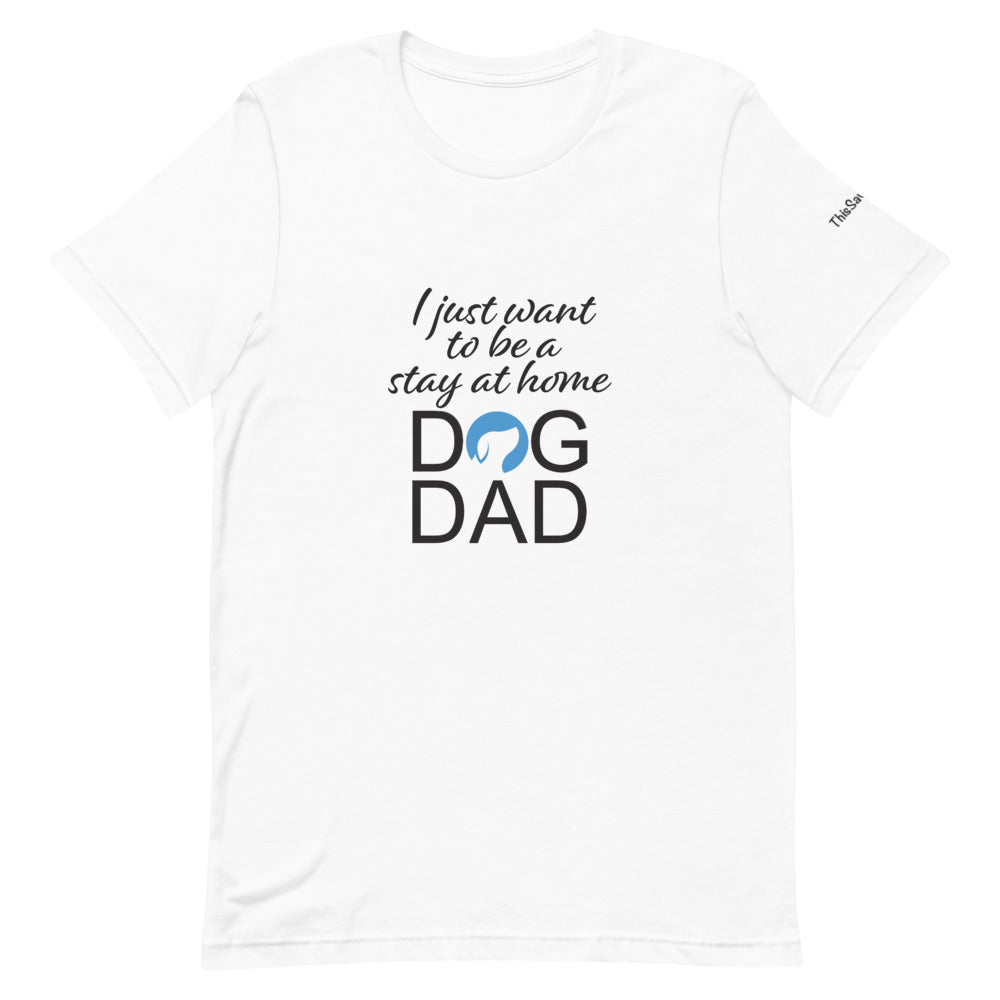 I Just Want to Be a Stay at Home Dog Dad Tee