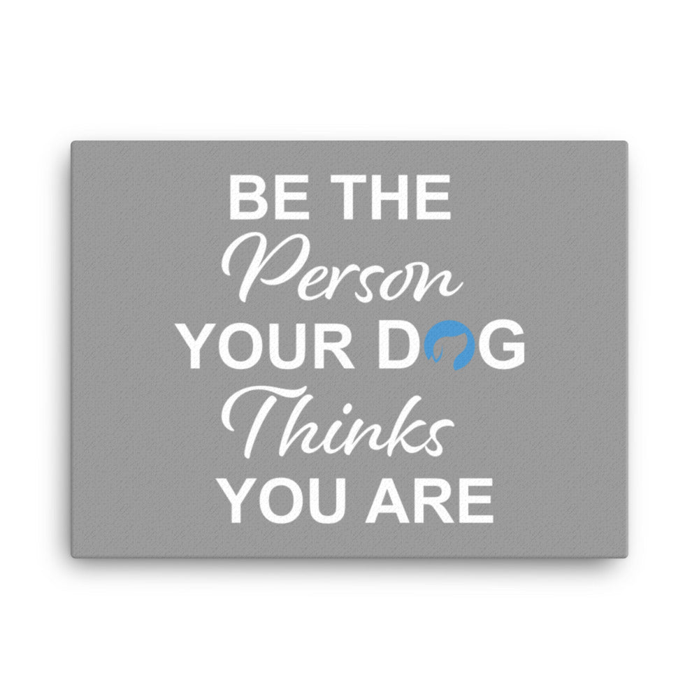 Be the Person Your Dog Thinks You Are Canvas - Grey