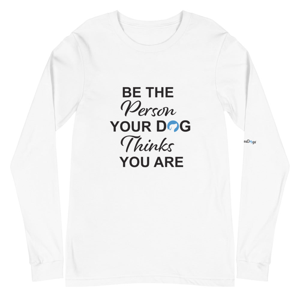 Be the Person Your Dog Thinks You Are Long Sleeve Tee