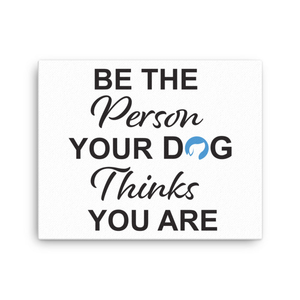 Be the Person Your Dog Thinks You Are Canvas