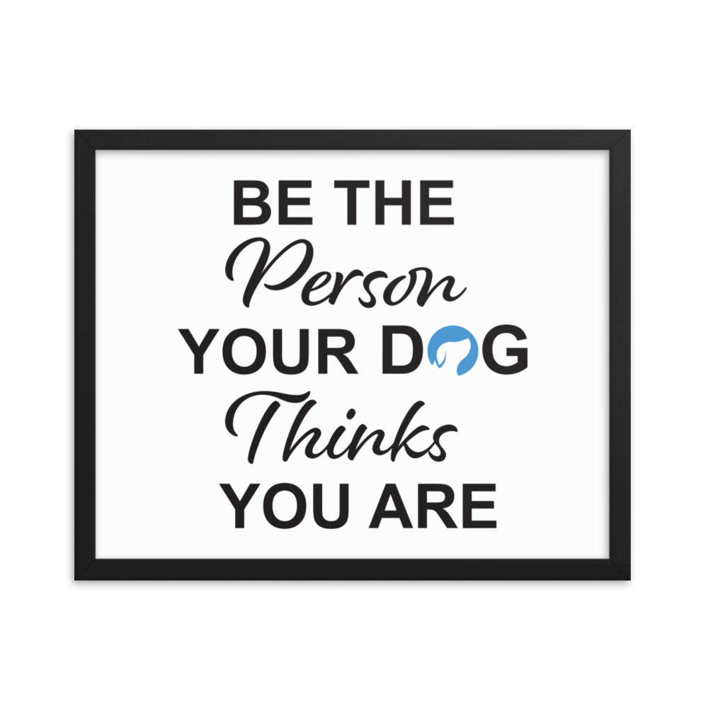 Be The Person Your Dog Thinks You Are Framed Print