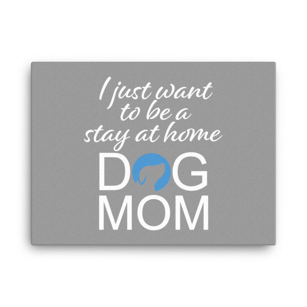 I Just Want to Be a Stay at Home Dog Mom Canvas (Grey)