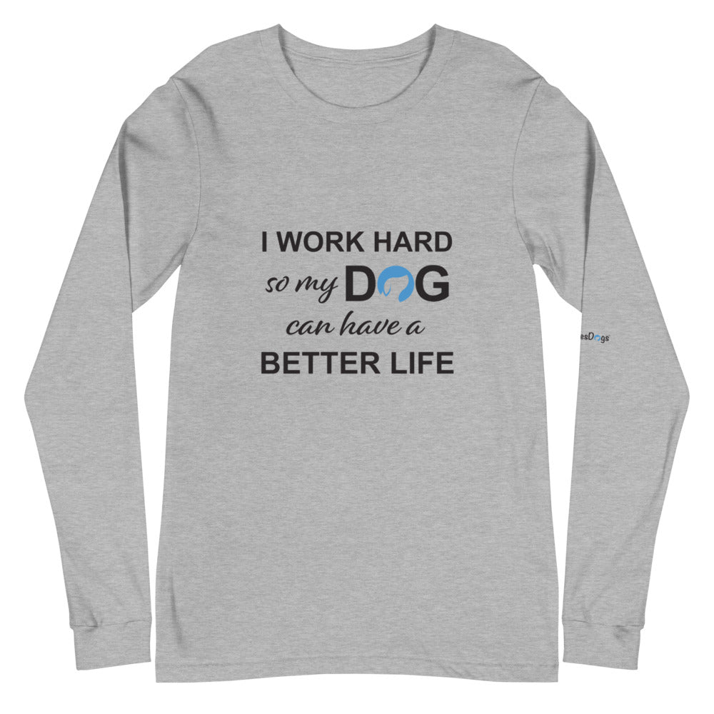 I Work Hard So My Dog Can Have a Better Life Long Sleeve Tee