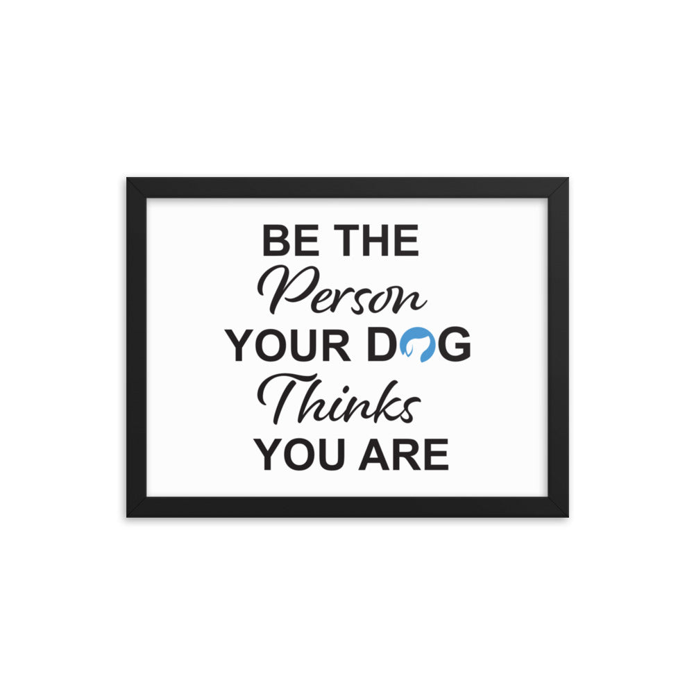 Be The Person Your Dog Thinks You Are Framed Print