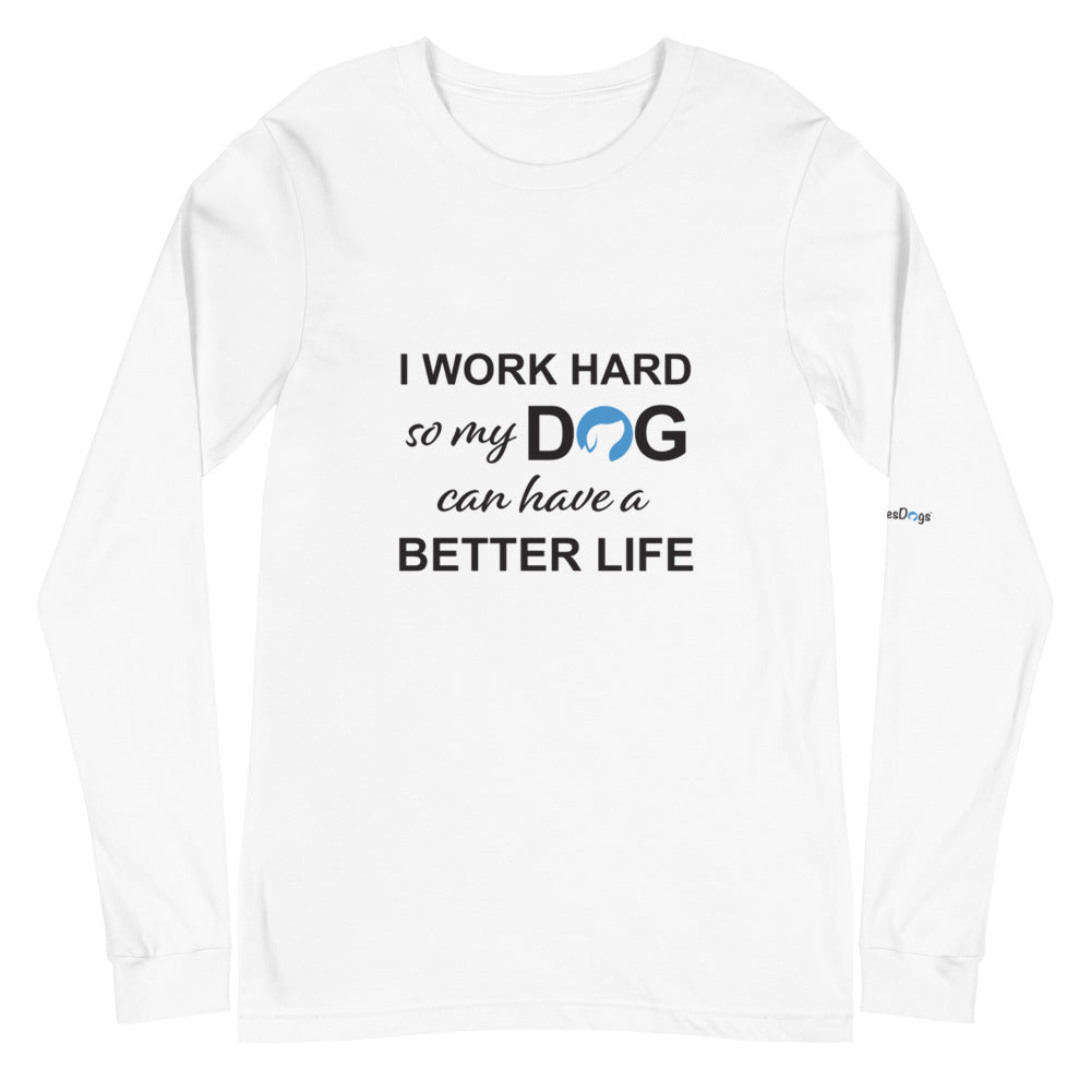 I Work Hard So My Dog Can Have a Better Life Long Sleeve Tee