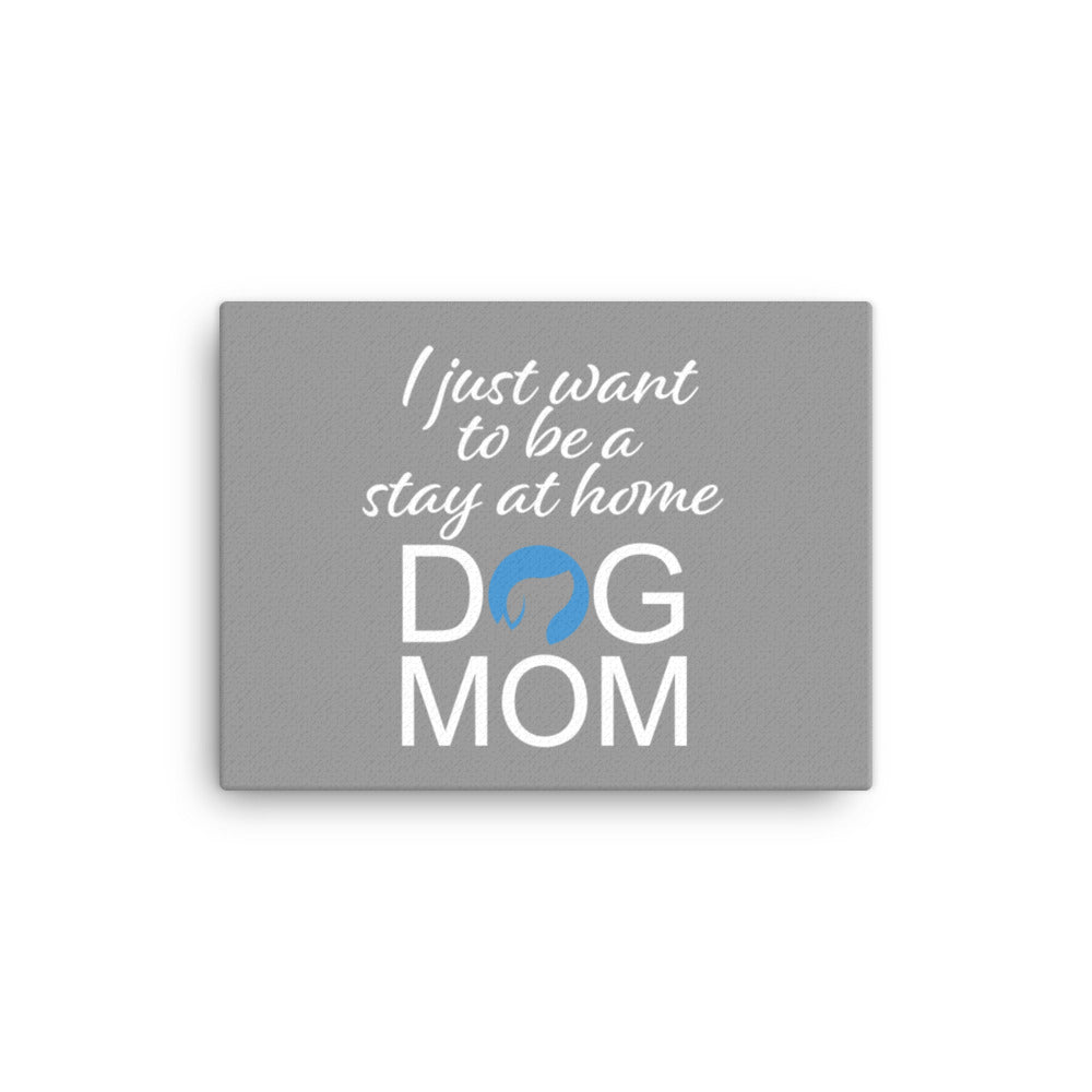 I Just Want to Be a Stay at Home Dog Mom Canvas (Grey)