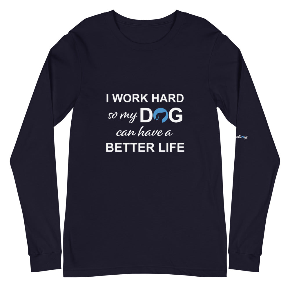 I Work Hard So My Dog Can Have a Better Life Long Sleeve Tee