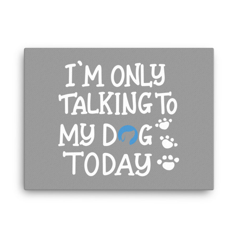 I&#39;m Only Talking to My Dog Today Canvas - Grey