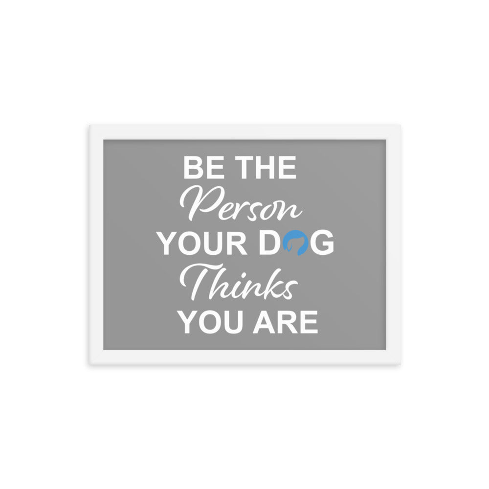 Be the Person Your Dog Thinks You Are Framed Print (Grey)