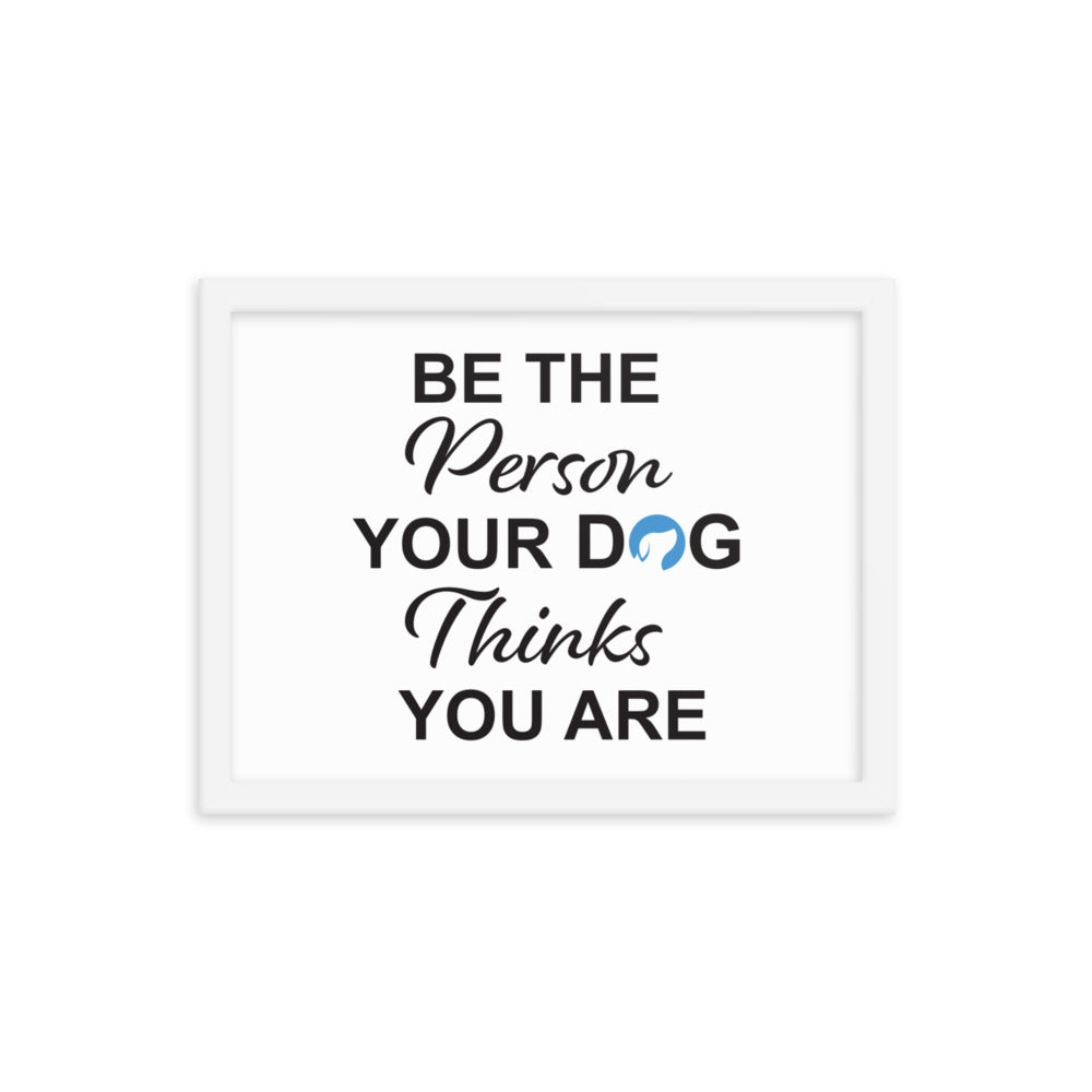 Be The Person Your Dog Thinks You Are Framed Print