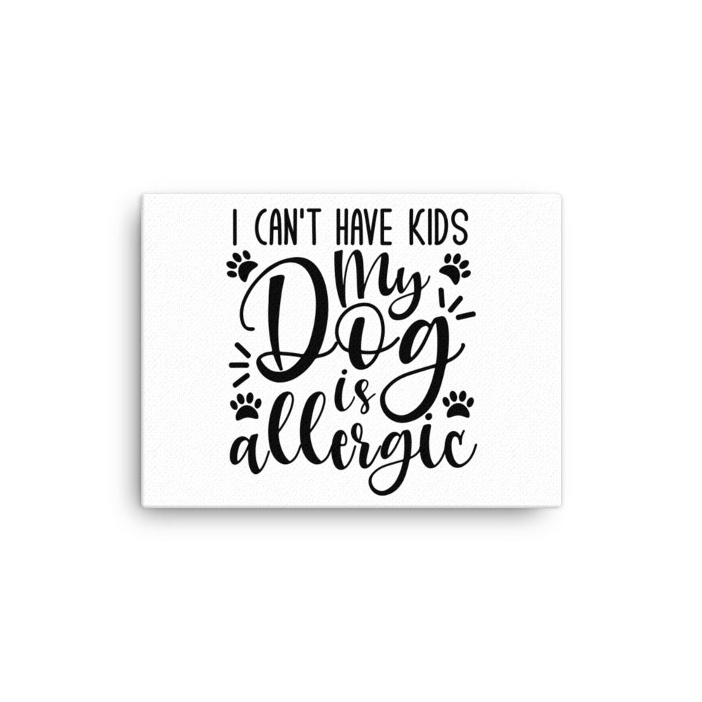 I Can&#39;t Have Kids My Dog is Allergic Canvas