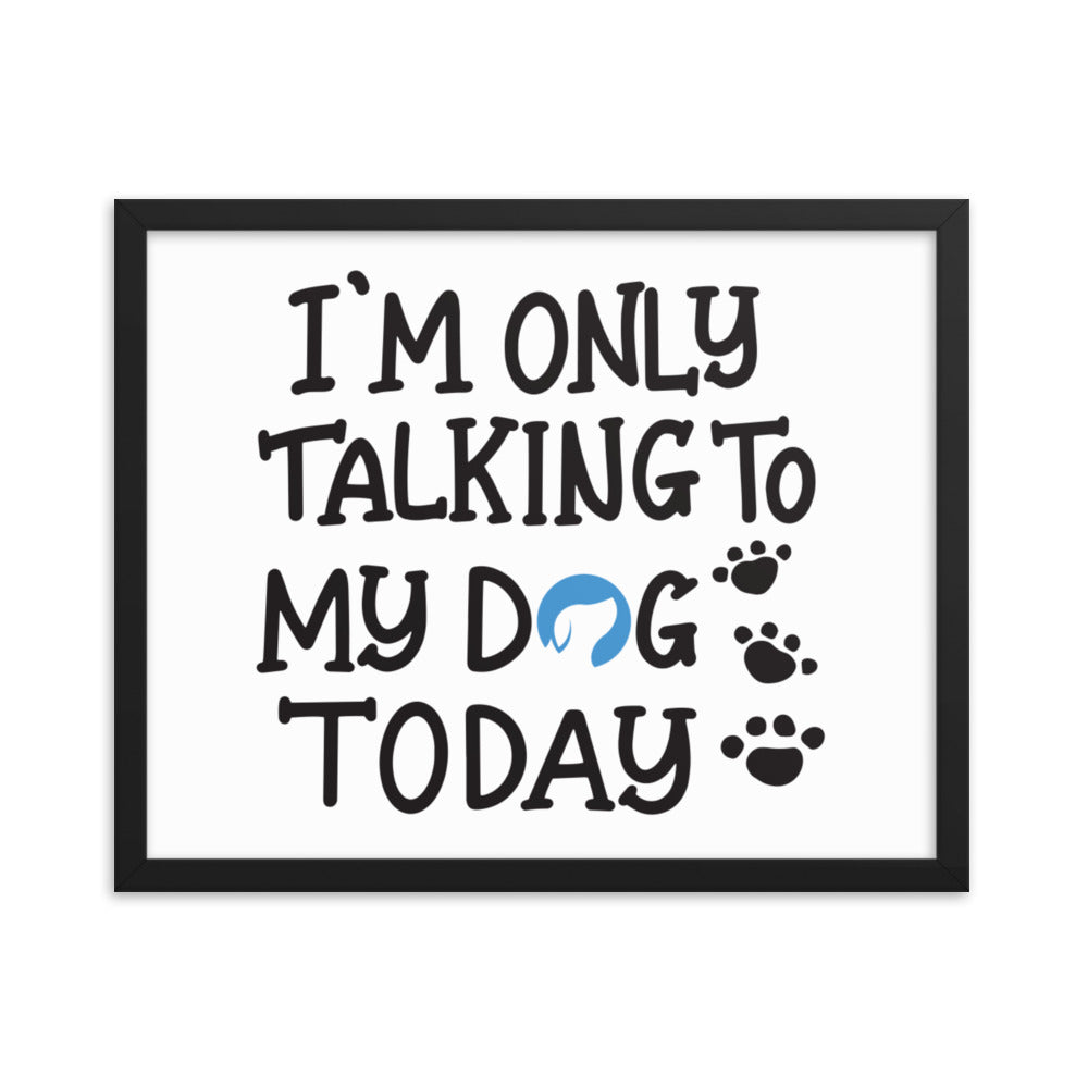 I&#39;m Only Talking to My Dog Today Framed Print