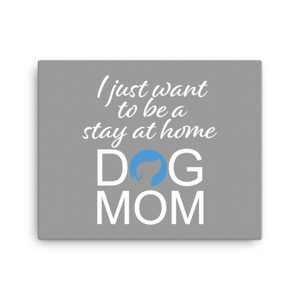 I Just Want to Be a Stay at Home Dog Mom Canvas (Grey)