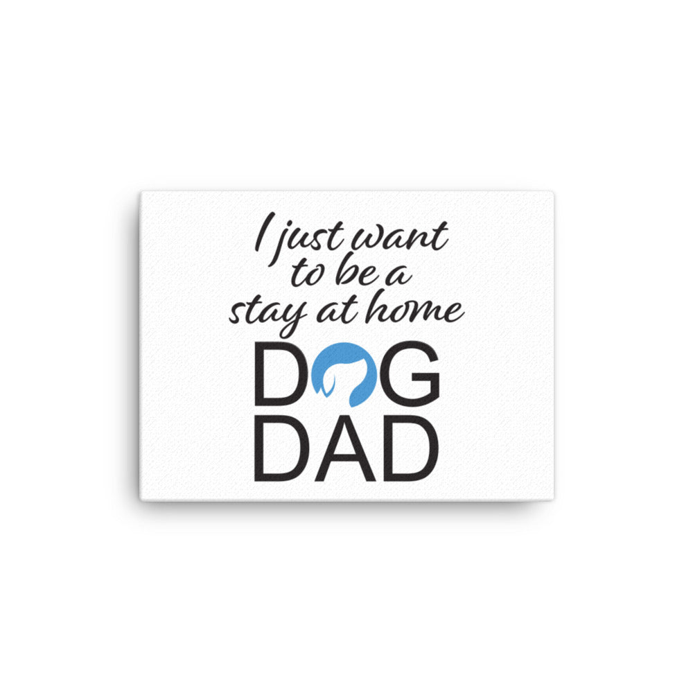 I Just Want to Be a Stay at Home Dog Dad Canvas