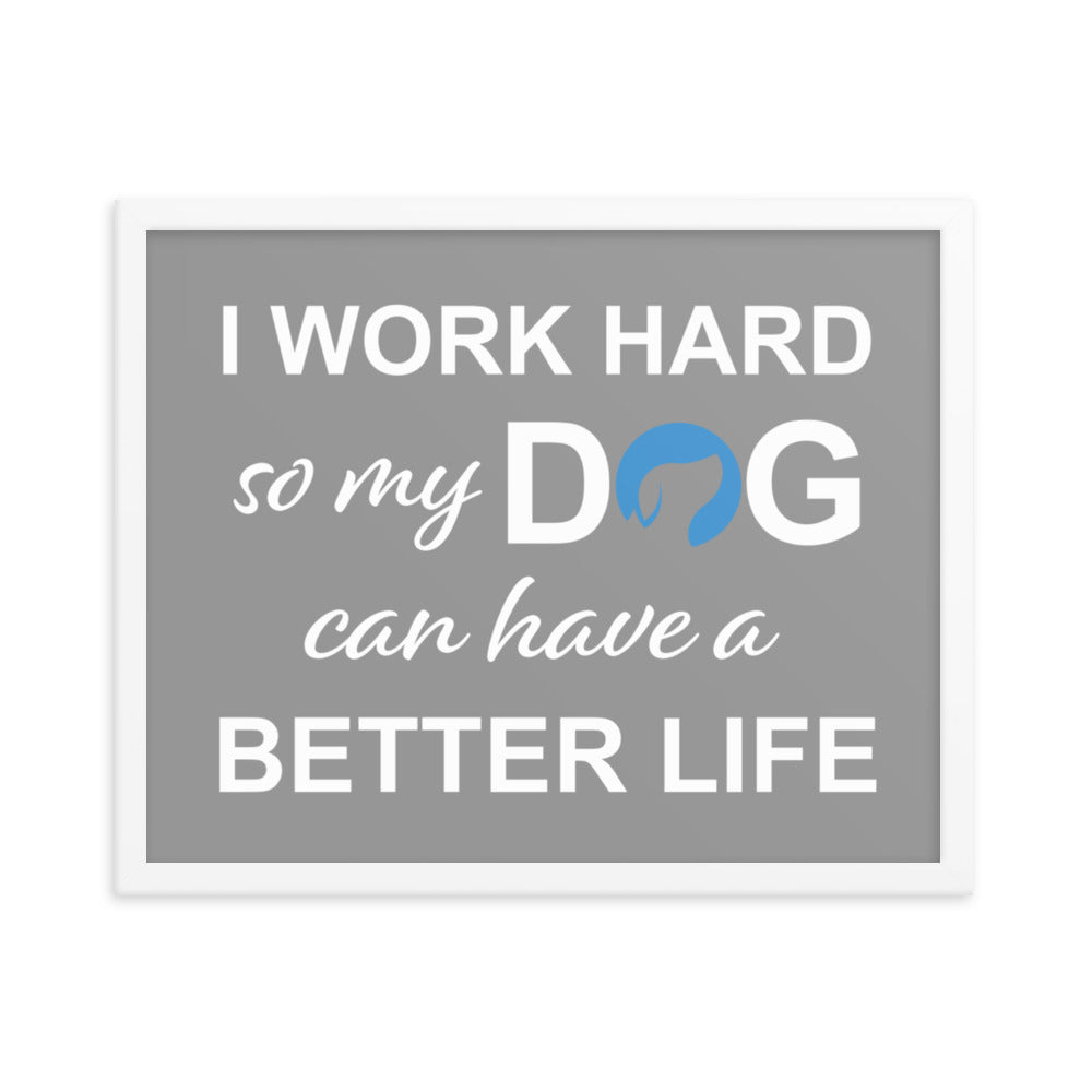 I Work Hard So My Dog Can Have a Better Life Framed Print - Grey