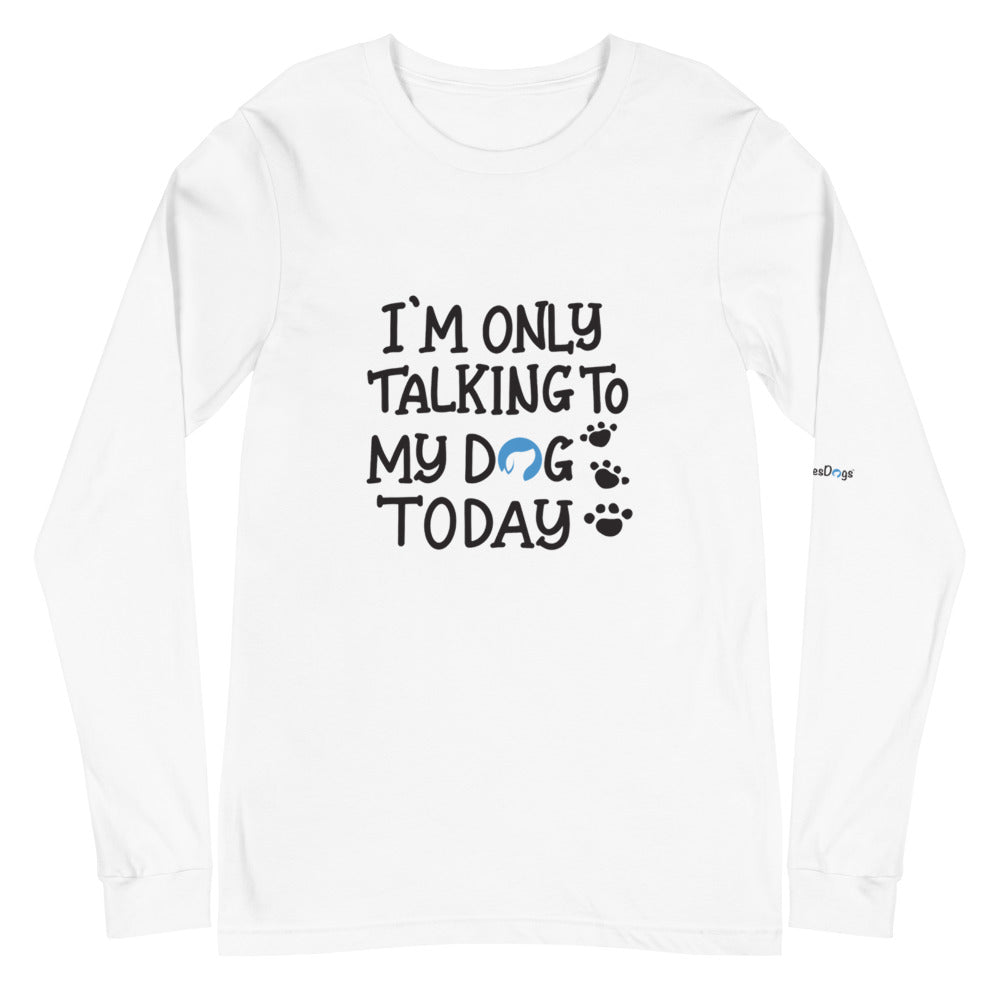 I&#39;m Only Talking to My Dog Today Long Sleeve Tee